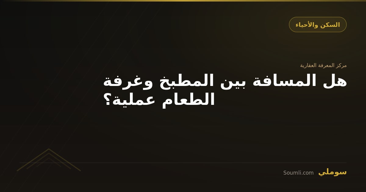 هل المسافة بين المطبخ وغرفة الطعام عملية؟