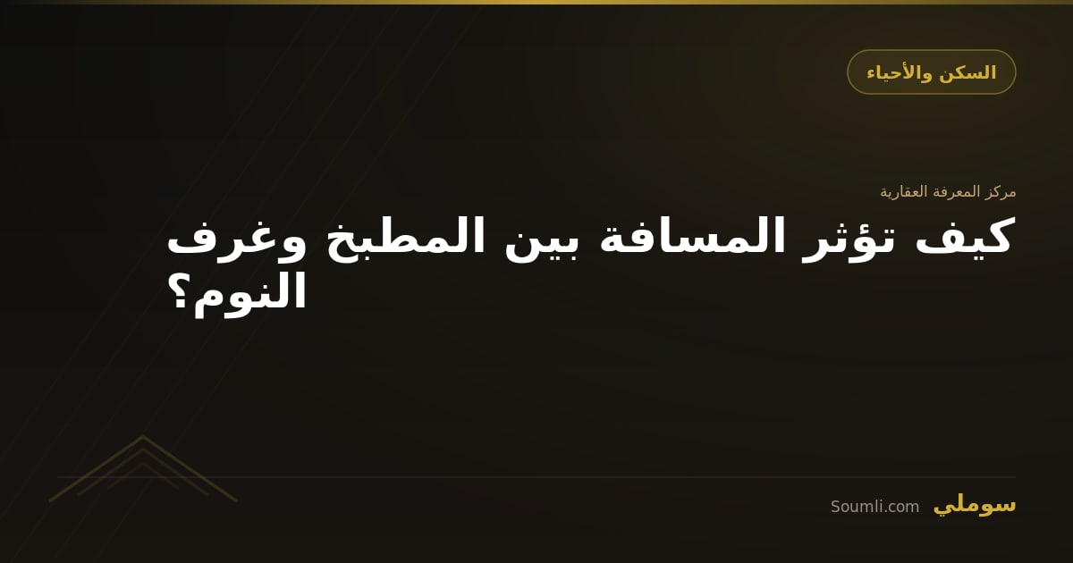 كيف تؤثر المسافة بين المطبخ وغرف النوم؟