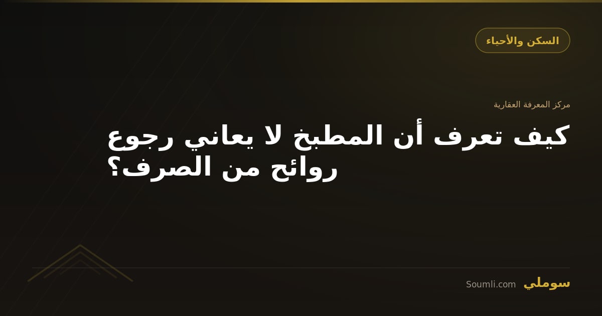 كيف تعرف أن المطبخ لا يعاني رجوع روائح من الصرف؟