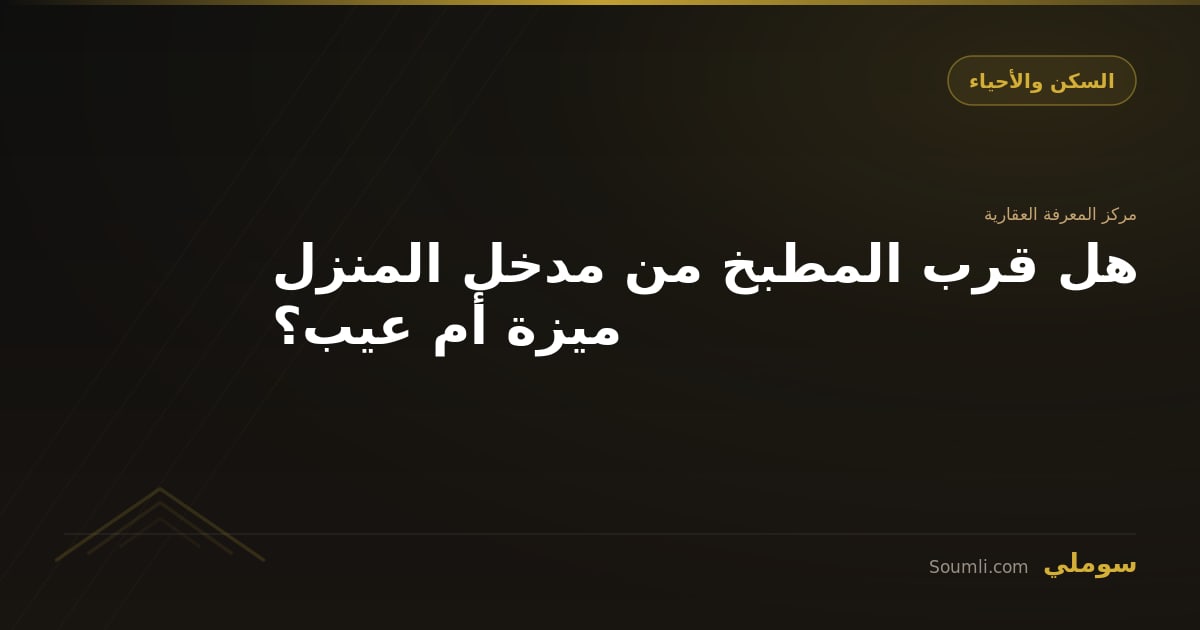 هل قرب المطبخ من مدخل المنزل ميزة أم عيب؟