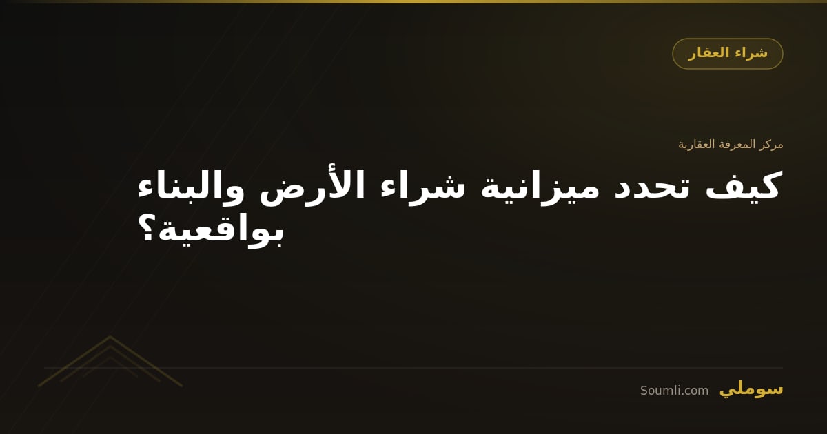 كيف تحدد ميزانية شراء الأرض والبناء؟