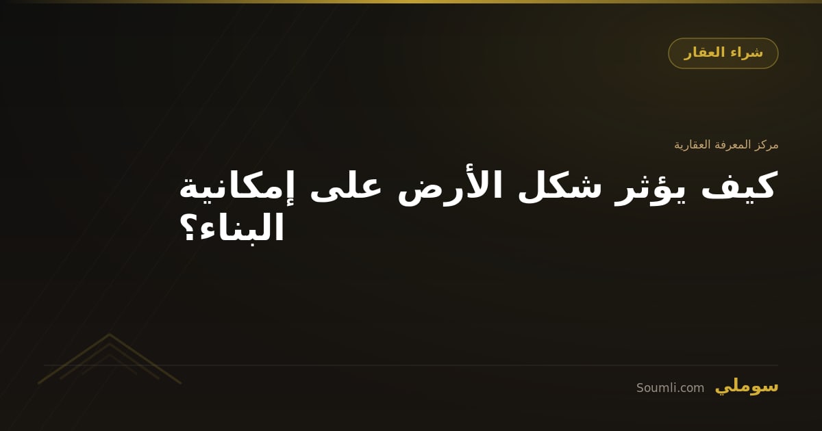 كيف يؤثر شكل الأرض على إمكانية البناء؟