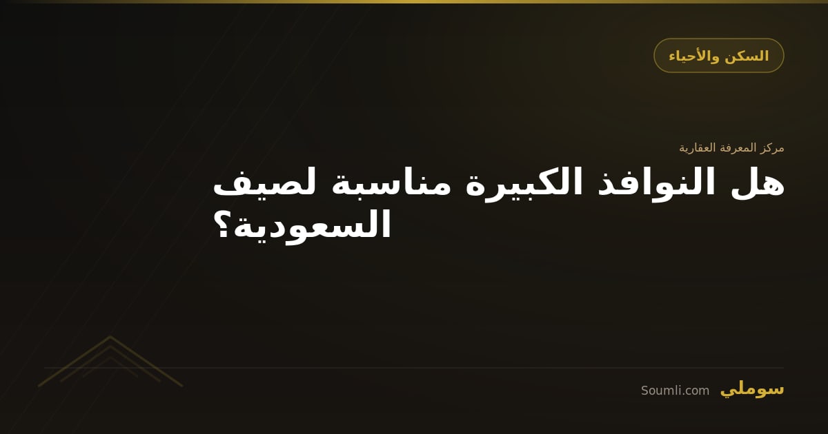 هل النوافذ الكبيرة مناسبة لصيف السعودية؟
