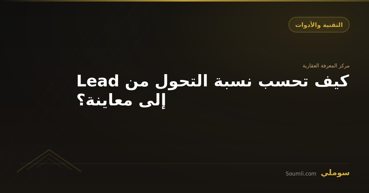 كيف تحسب نسبة التحول من Lead إلى معاينة؟