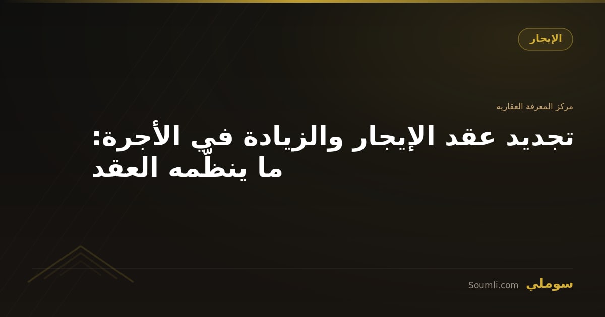 تجديد عقد الإيجار والزيادة في الأجرة: ما ينظّمه العقد