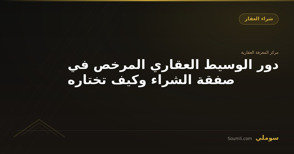 دور الوسيط العقاري المرخص في صفقة الشراء وكيف تختاره