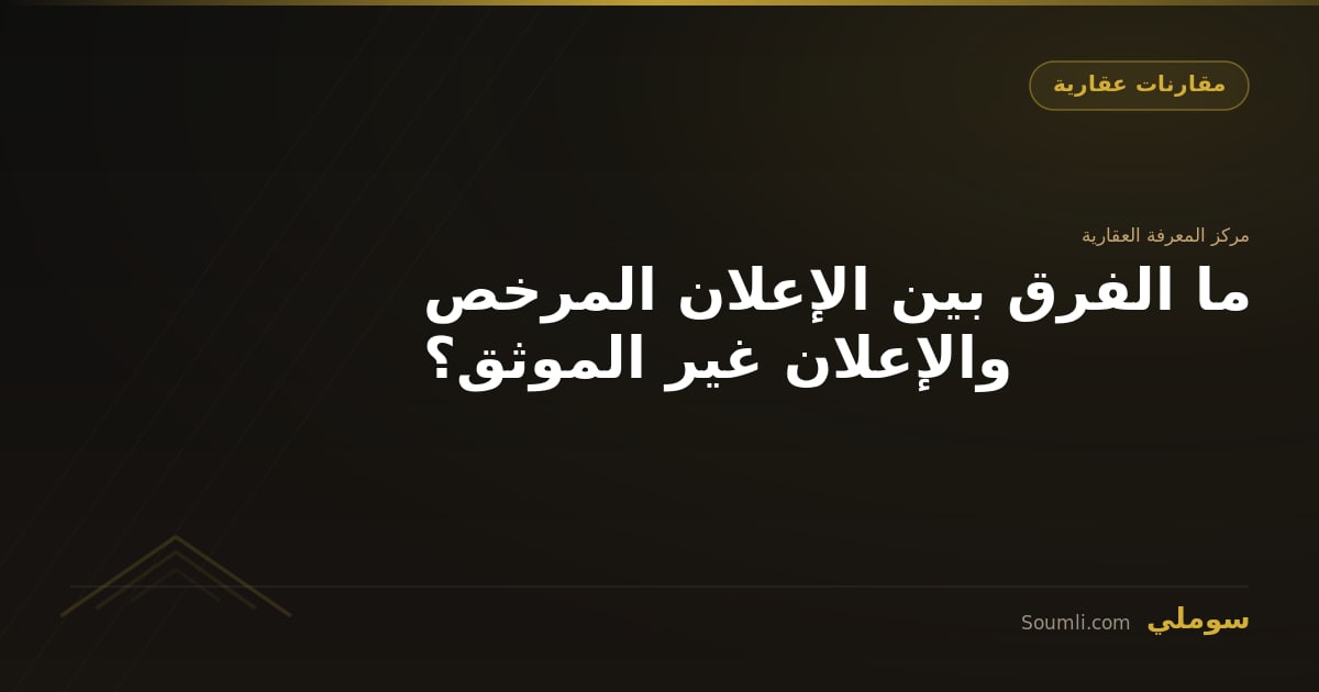 ما الفرق بين الإعلان المرخص والإعلان غير الموثق؟
