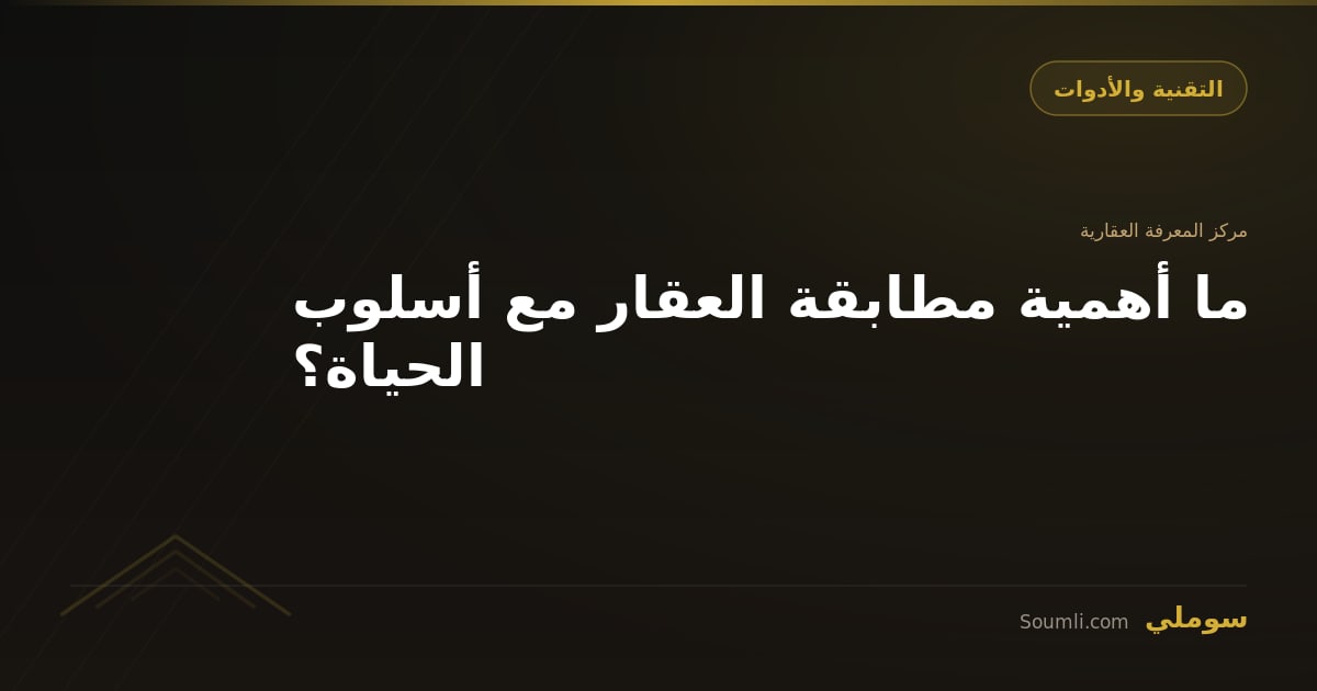 ما أهمية مطابقة العقار مع أسلوب الحياة؟