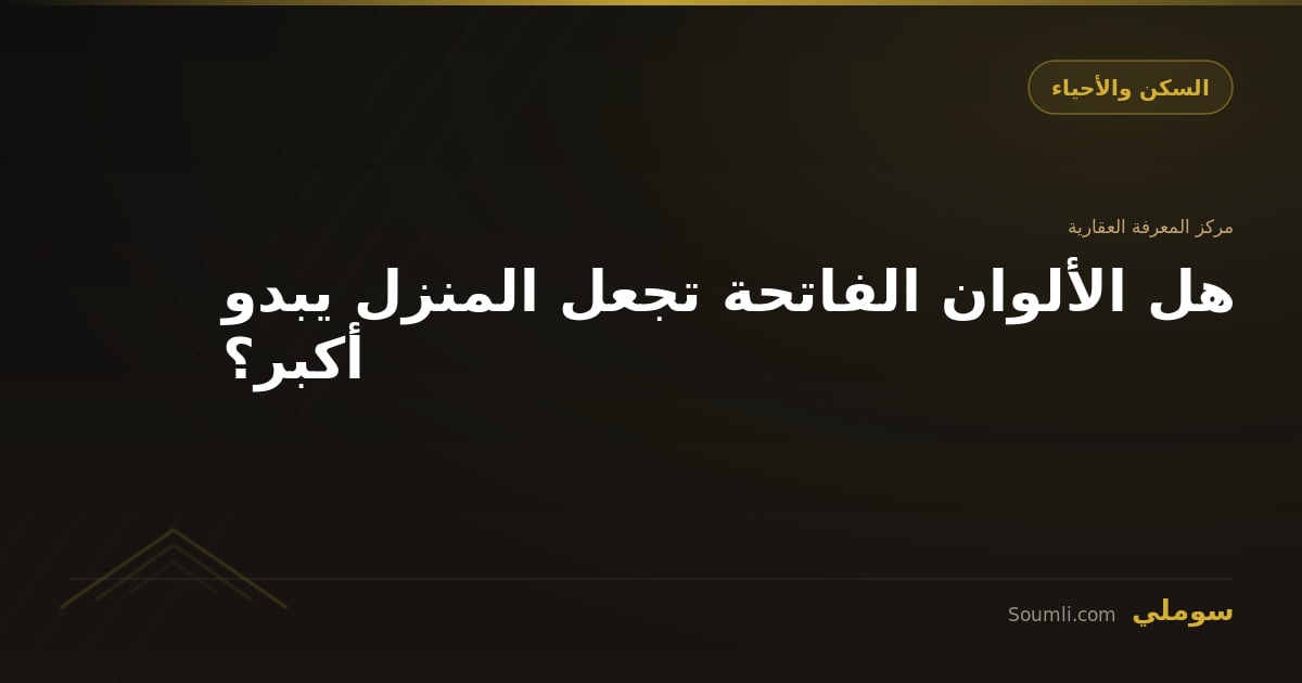 هل الألوان الفاتحة تجعل المنزل يبدو أكبر؟