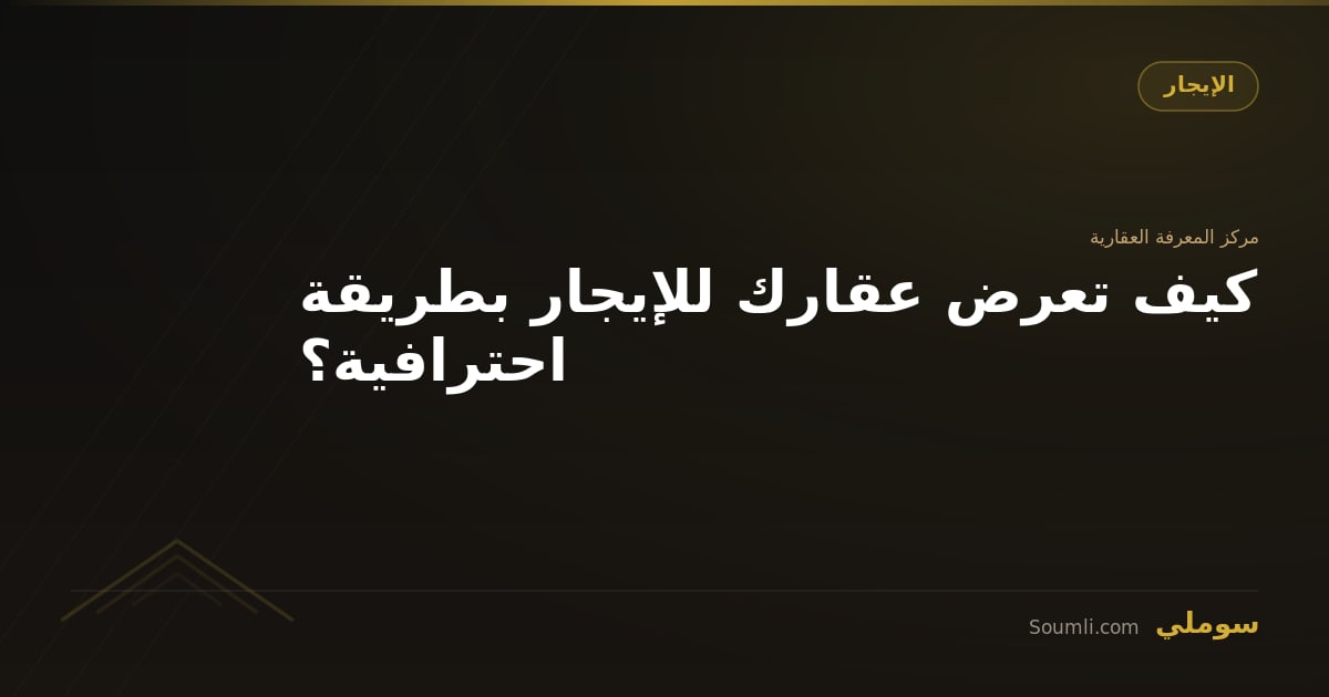 كيف تعرض عقارك للإيجار بطريقة احترافية؟