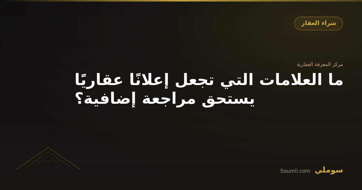 ما العلامات التي تجعل إعلانًا عقاريًا يستحق مراجعة إضافية؟