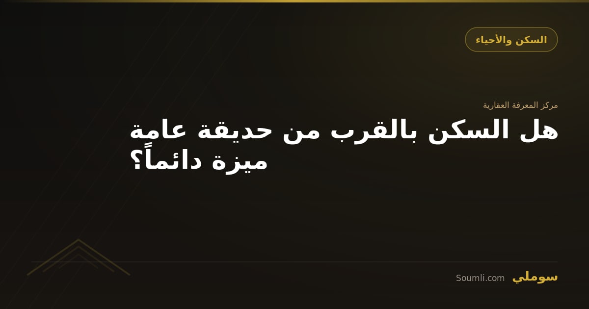 هل السكن بالقرب من حديقة عامة ميزة دائماً؟