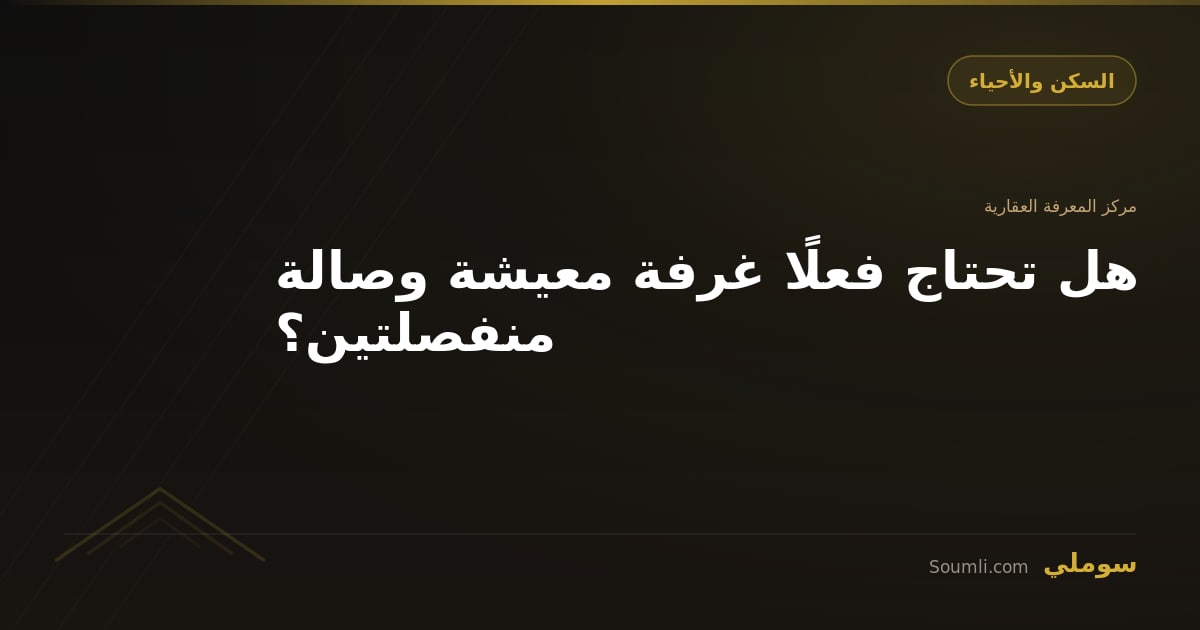 هل تحتاج فعلًا غرفة معيشة وصالة منفصلتين؟