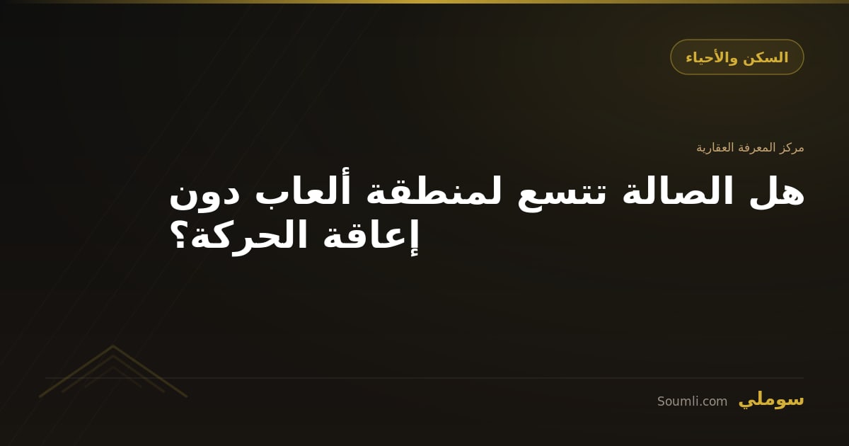 هل الصالة تتسع لمنطقة ألعاب دون إعاقة الحركة؟