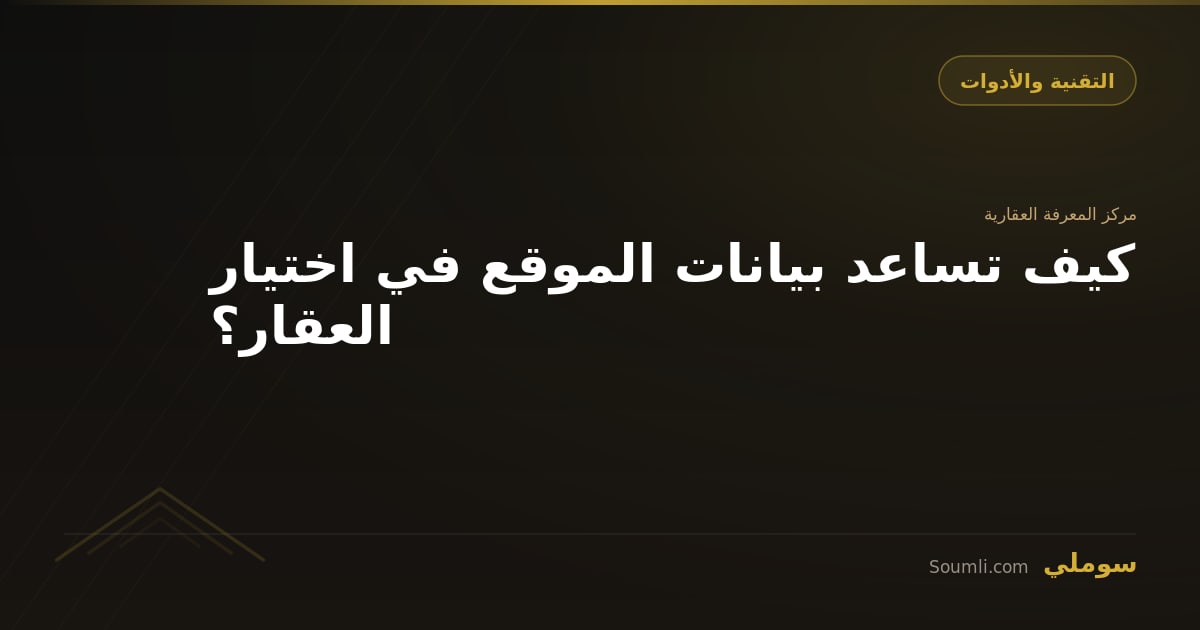 كيف تساعد بيانات الموقع في اختيار العقار؟