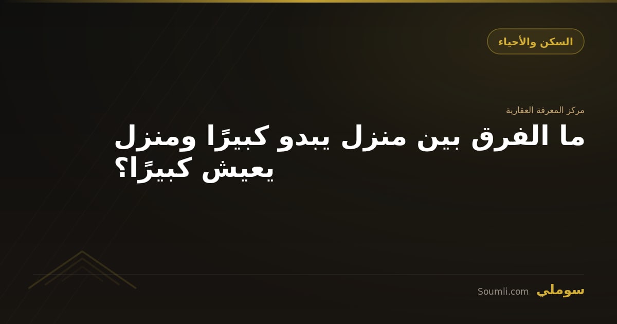 ما الفرق بين منزل يبدو كبيرًا ومنزل يعيش كبيرًا؟