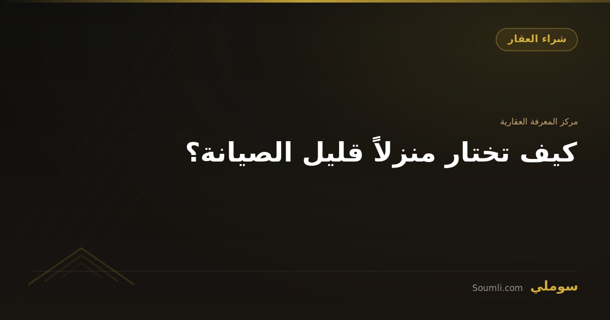 كيف تختار منزلاً قليل الصيانة؟