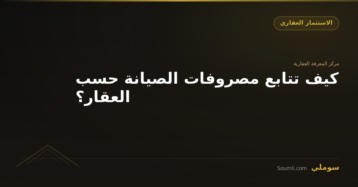 كيف تتابع مصروفات الصيانة حسب العقار؟