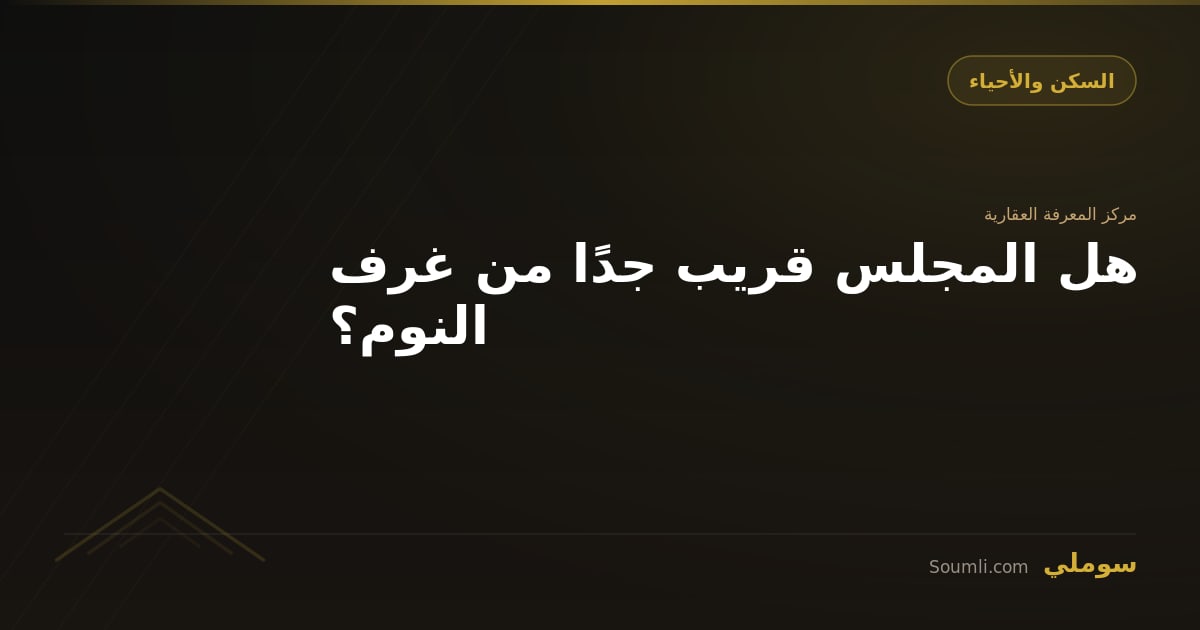 هل المجلس قريب جدًا من غرف النوم؟