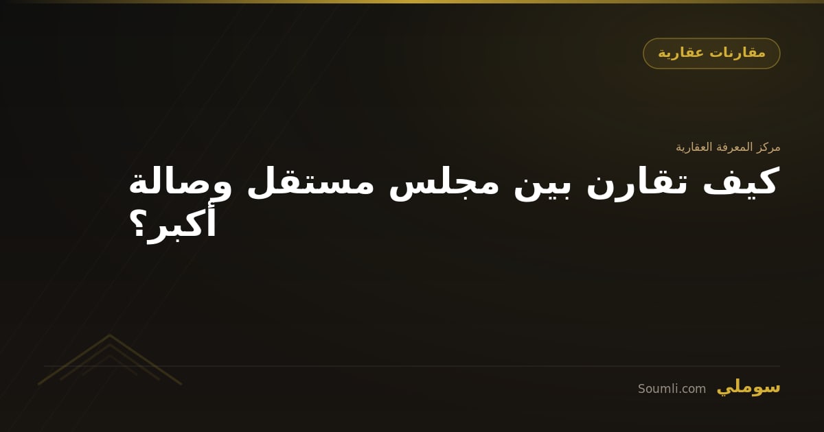 كيف تقارن بين مجلس مستقل وصالة أكبر؟