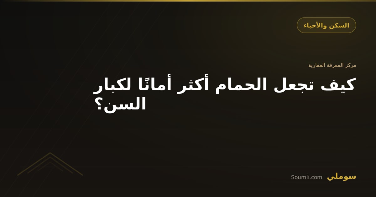 كيف تجعل الحمام أكثر أمانًا لكبار السن؟