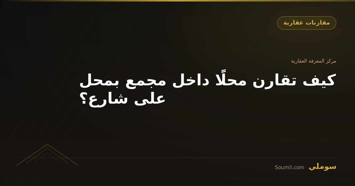 كيف تقارن محلًا داخل مجمع بمحل على شارع؟