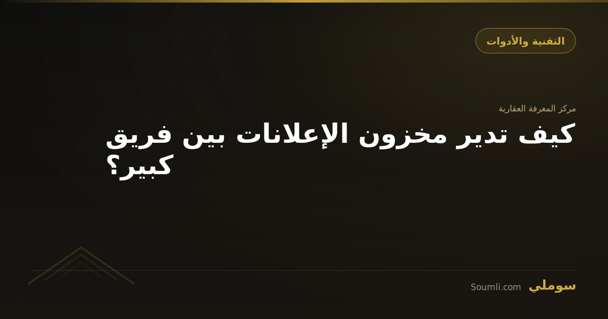كيف تدير مخزون الإعلانات بين فريق كبير؟