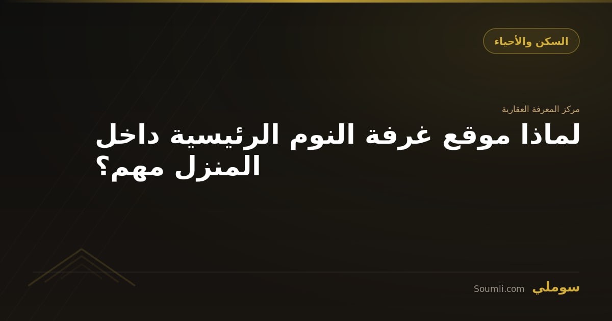لماذا موقع غرفة النوم الرئيسية داخل المنزل مهم؟