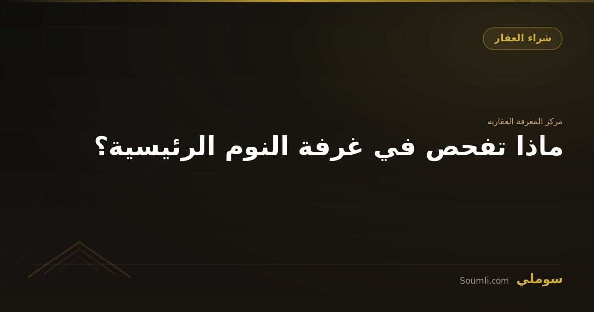 ماذا تفحص في غرفة النوم الرئيسية؟