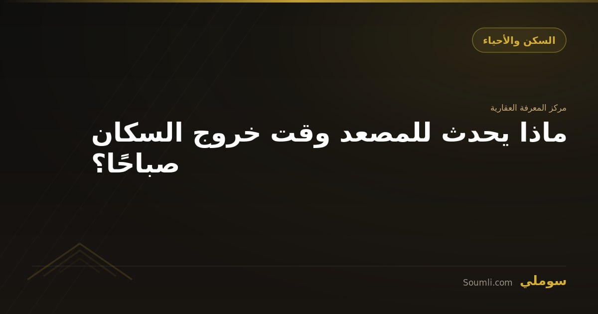 ماذا يحدث للمصعد وقت خروج السكان صباحًا؟
