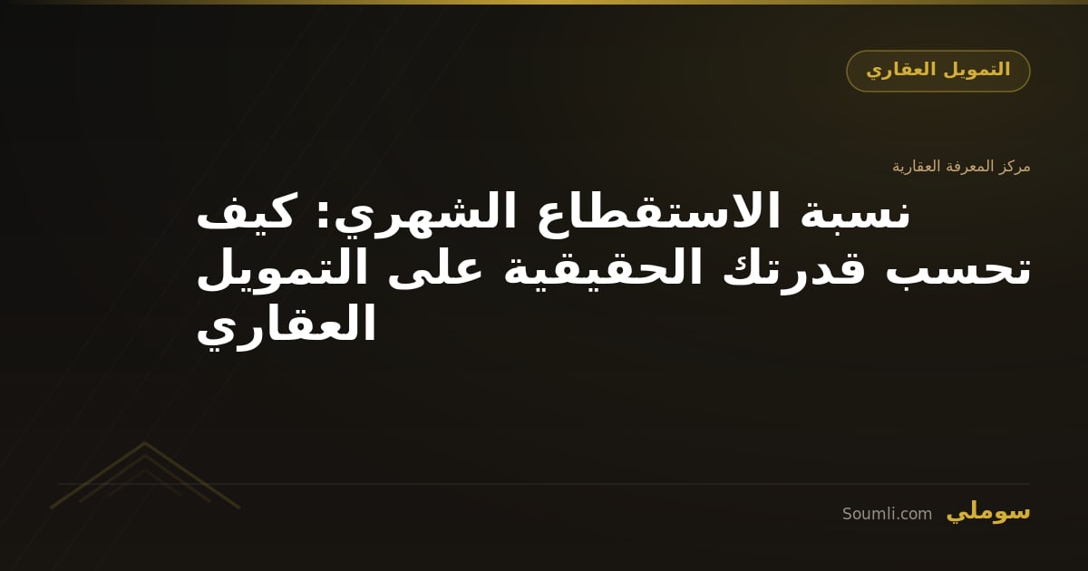 نسبة الاستقطاع الشهري: كيف تحسب قدرتك الحقيقية على التمويل العقاري