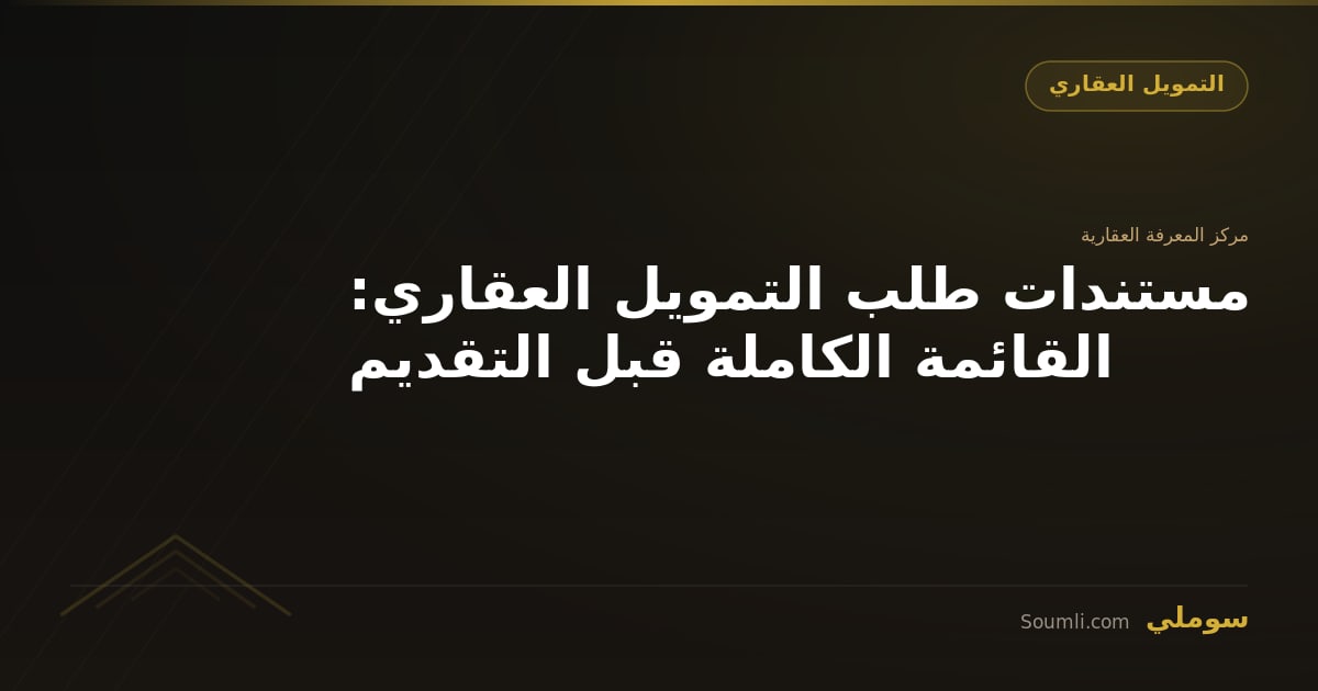 مستندات طلب التمويل العقاري: القائمة الكاملة قبل التقديم