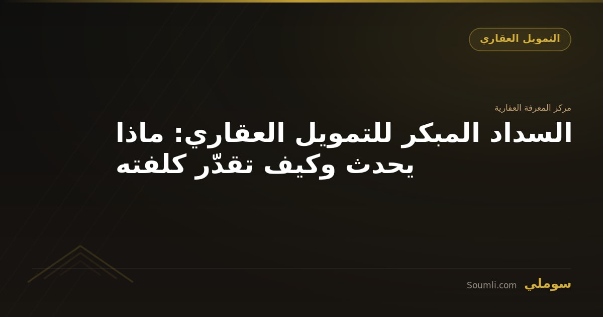 السداد المبكر للتمويل العقاري: ماذا يحدث وكيف تقدّر كلفته