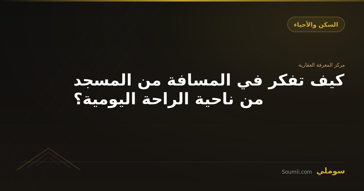 كيف تفكر في المسافة من المسجد من ناحية الراحة اليومية؟