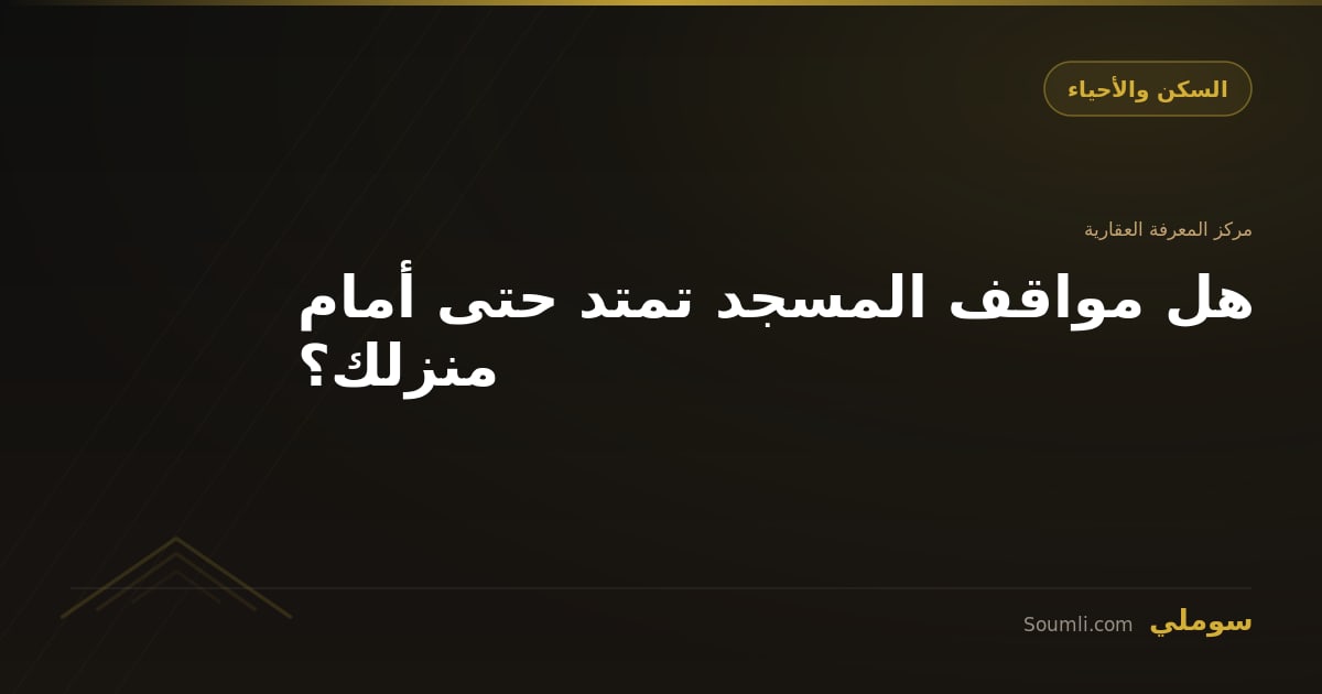 هل مواقف المسجد تمتد حتى أمام منزلك؟