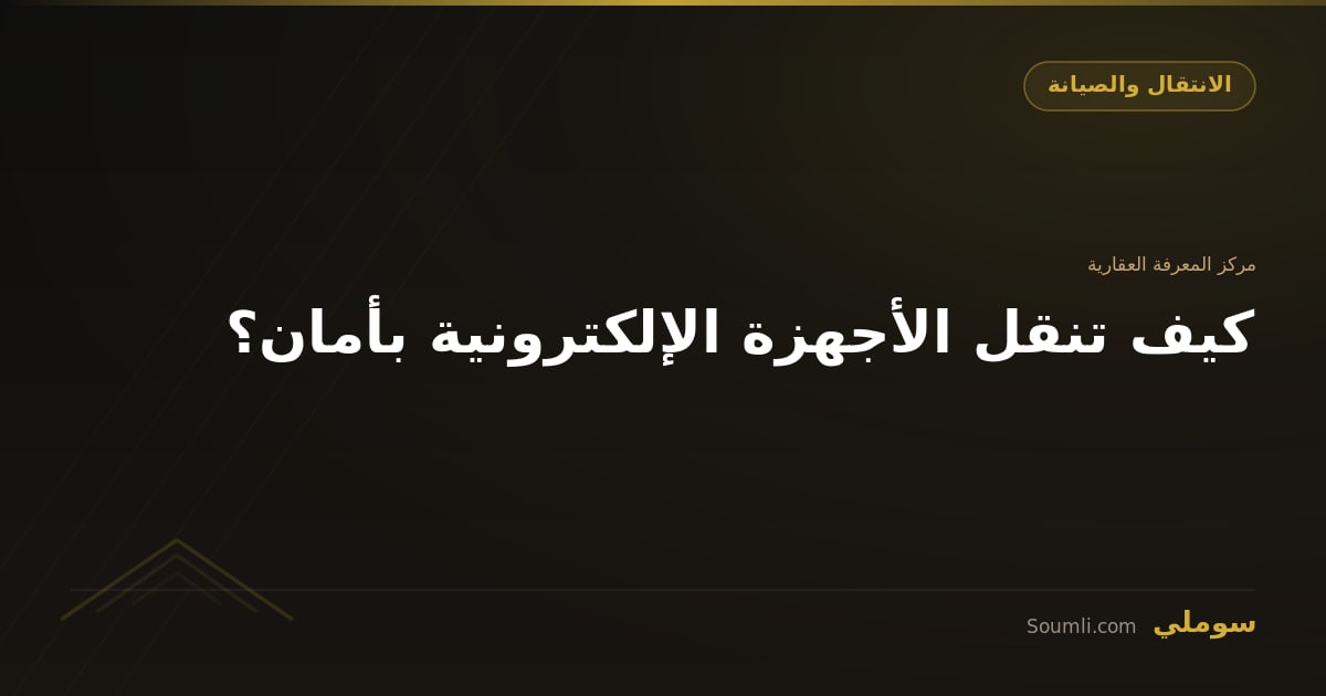 كيف تنقل الأجهزة الإلكترونية بأمان؟