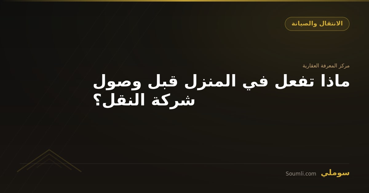 ماذا تفعل في المنزل قبل وصول شركة النقل؟