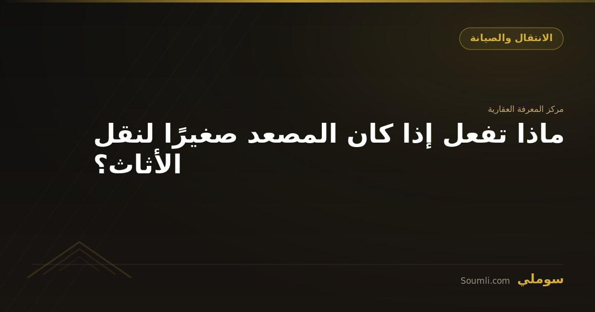 ماذا تفعل إذا كان المصعد صغيرًا لنقل الأثاث؟