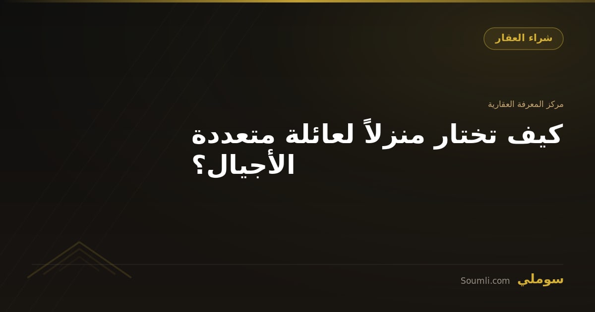 كيف تختار منزلاً لعائلة متعددة الأجيال؟