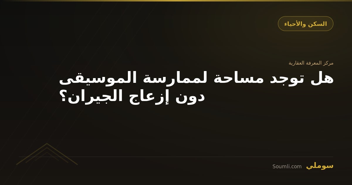 هل توجد مساحة لممارسة الموسيقى دون إزعاج الجيران؟