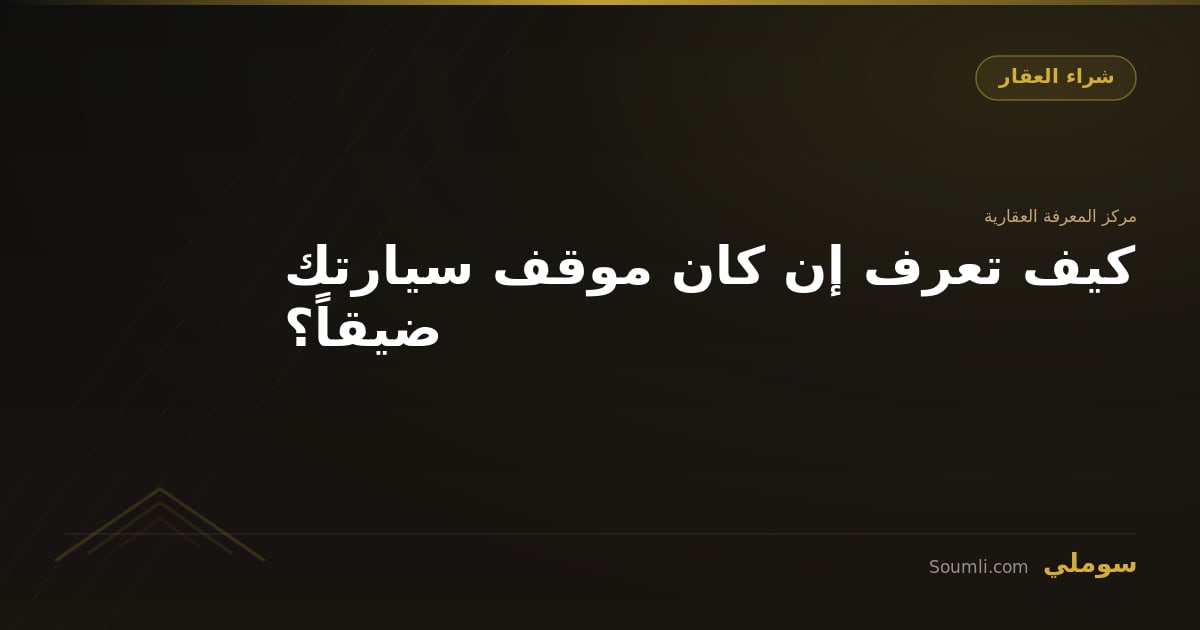 كيف تعرف إن كان موقف سيارتك ضيقاً؟