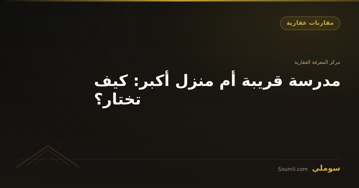 مدرسة قريبة أم منزل أكبر: كيف تختار؟