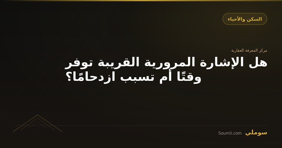 هل الإشارة المرورية القريبة توفر وقتًا أم تسبب ازدحامًا؟