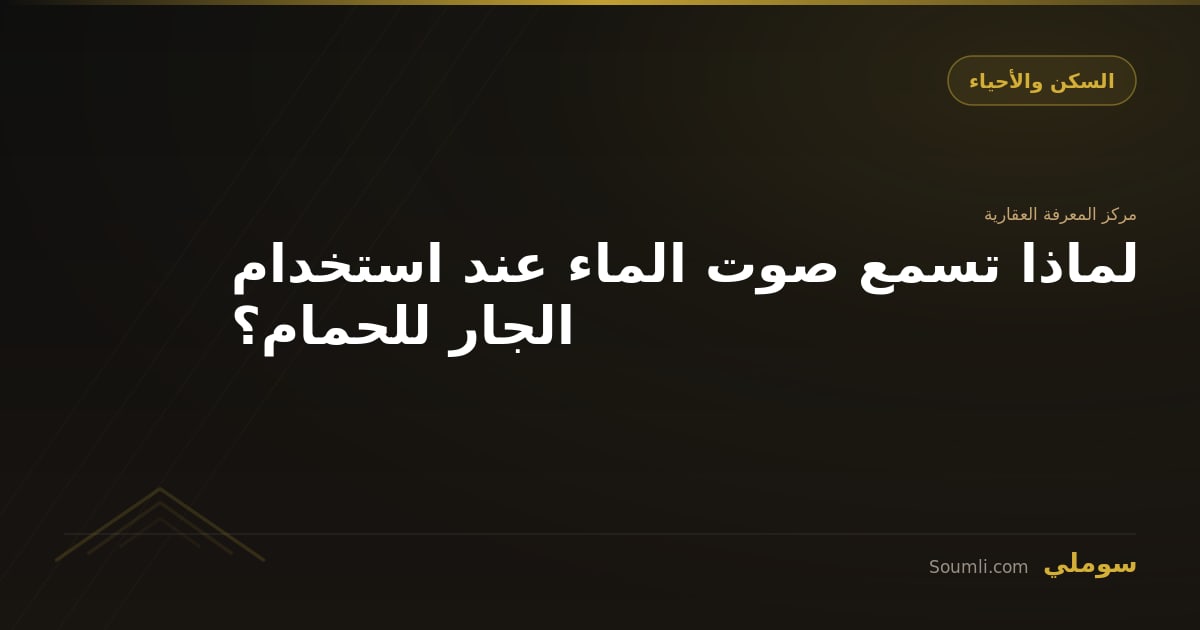 لماذا تسمع صوت الماء عند استخدام الجار للحمام؟