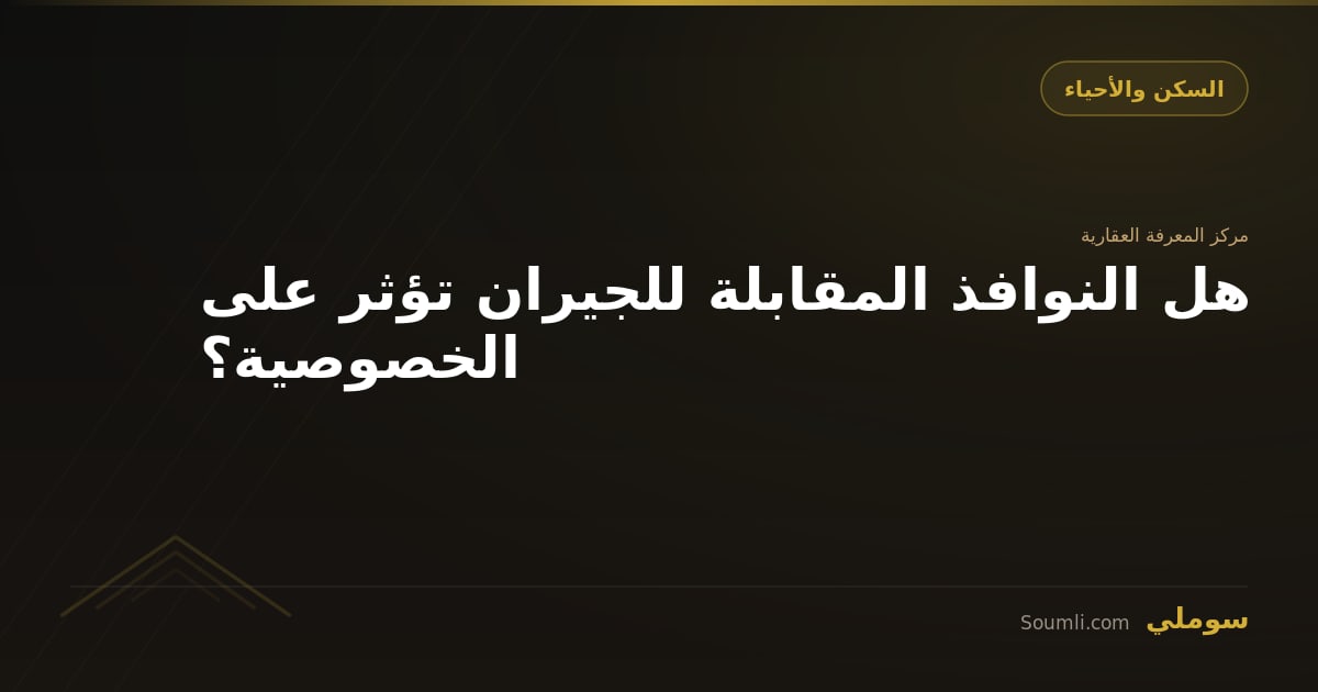 هل النوافذ المقابلة للجيران تؤثر على الخصوصية؟