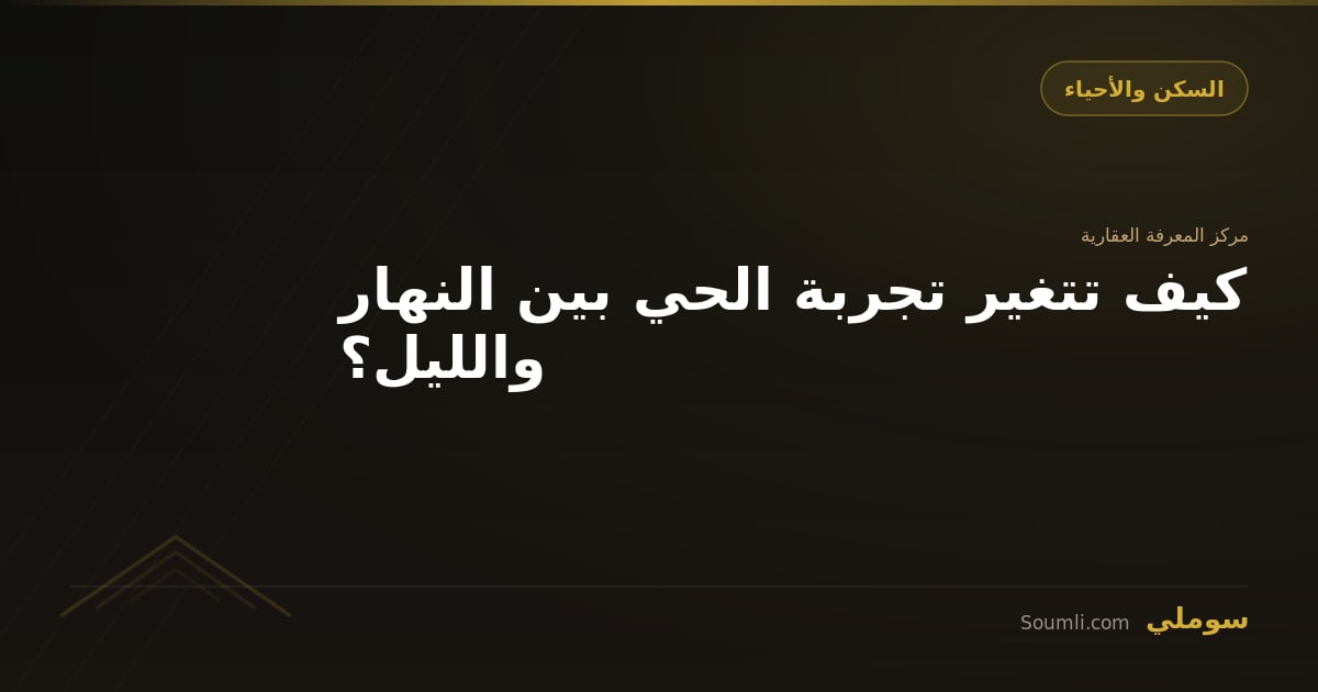 كيف تتغير تجربة الحي بين النهار والليل؟