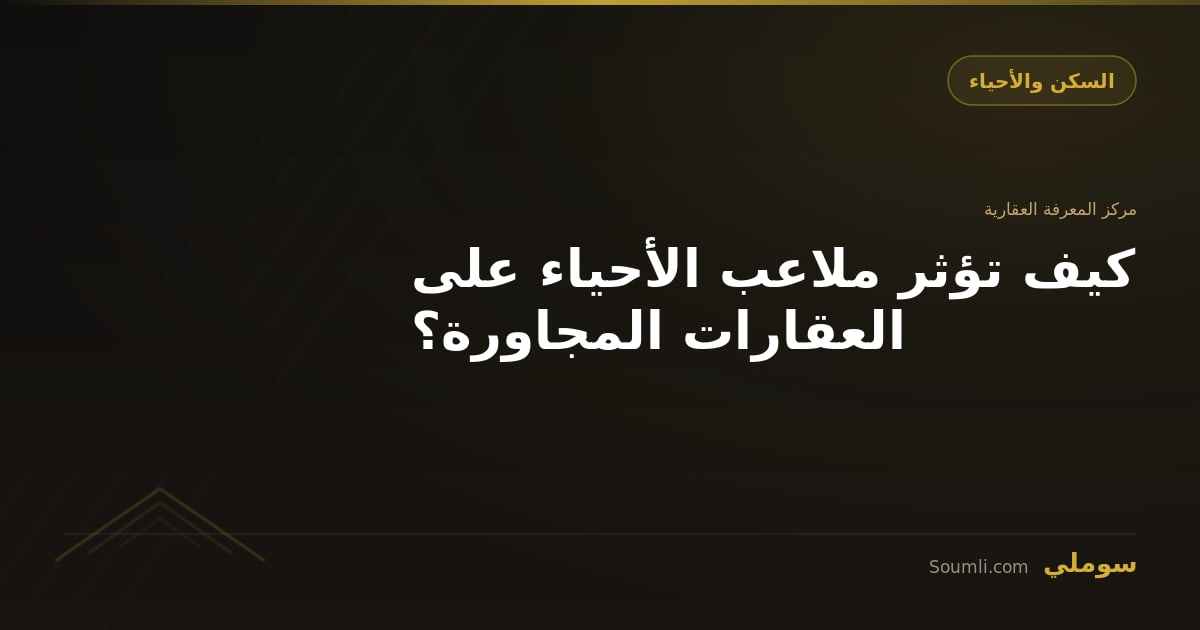 كيف تؤثر ملاعب الأحياء على العقارات المجاورة؟