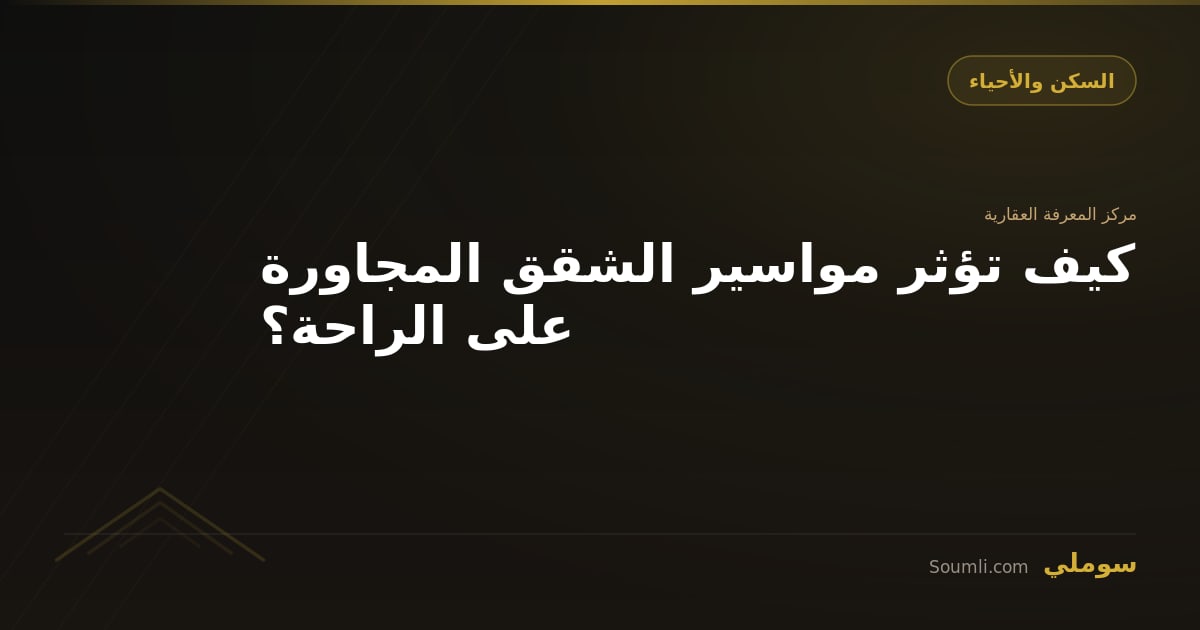 كيف تؤثر مواسير الشقق المجاورة على الراحة؟