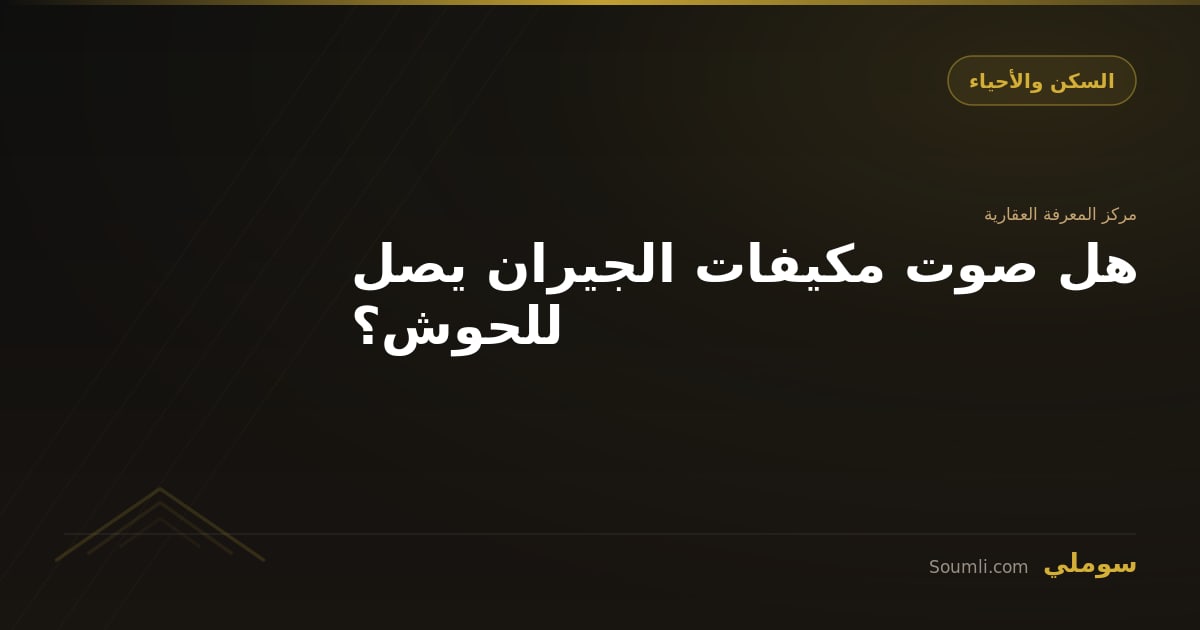 هل صوت مكيفات الجيران يصل للحوش؟