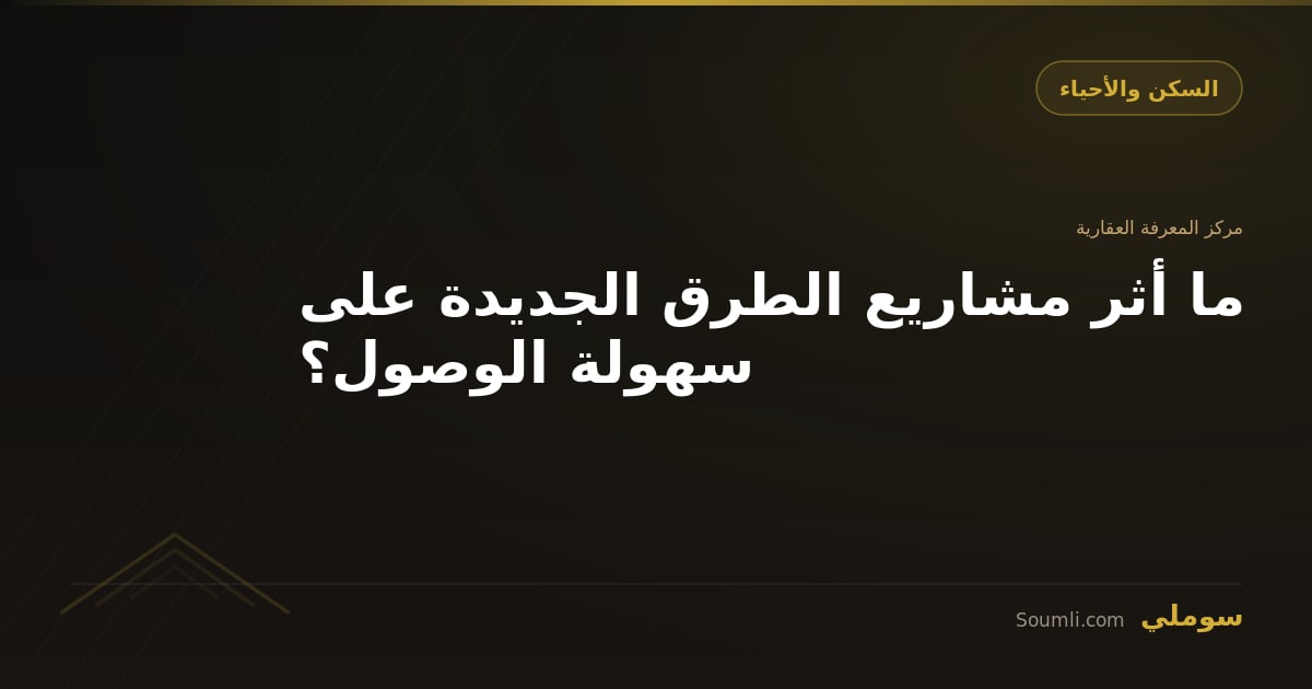 ما أثر مشاريع الطرق الجديدة على سهولة الوصول؟